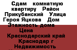 Сдам 1-комнатную квартиру › Район ­ Прикубанский › Улица ­ Героя Яцкова › Дом ­ 28 › Этажность дома ­ 16 › Цена ­ 15 000 - Краснодарский край, Краснодар г. Недвижимость » Квартиры аренда   . Краснодарский край,Краснодар г.